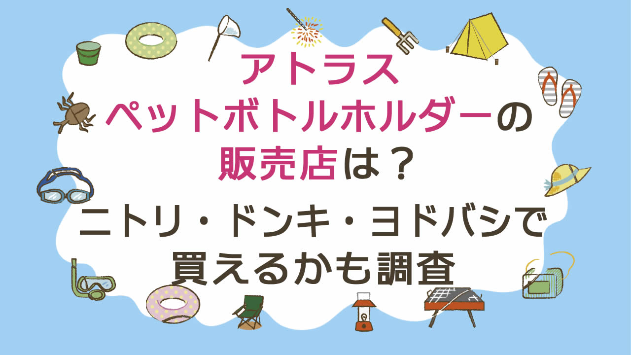 アトラスペットボトルホルダー(ボトルインボトル)の販売店やどこで売ってるかを調査!ニトリ・ドンキ・ヨドバシで買える?