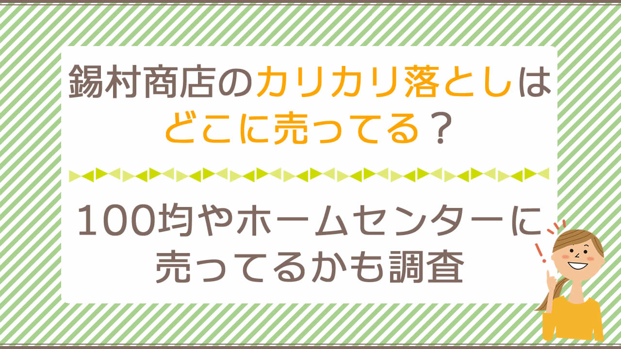 錫村商店のカリカリ落としはどこに売ってる？100均ダイソー・セリアやホームセンター(カインズ等)にあるかを調査