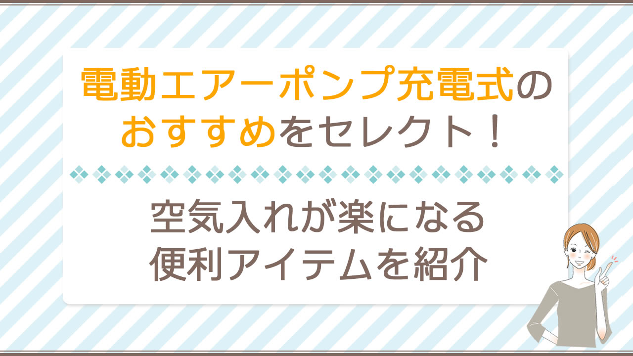 【2025最新】電動エアーポンプ充電式のおすすめ3選!空気入れが楽になる便利アイテムを紹介