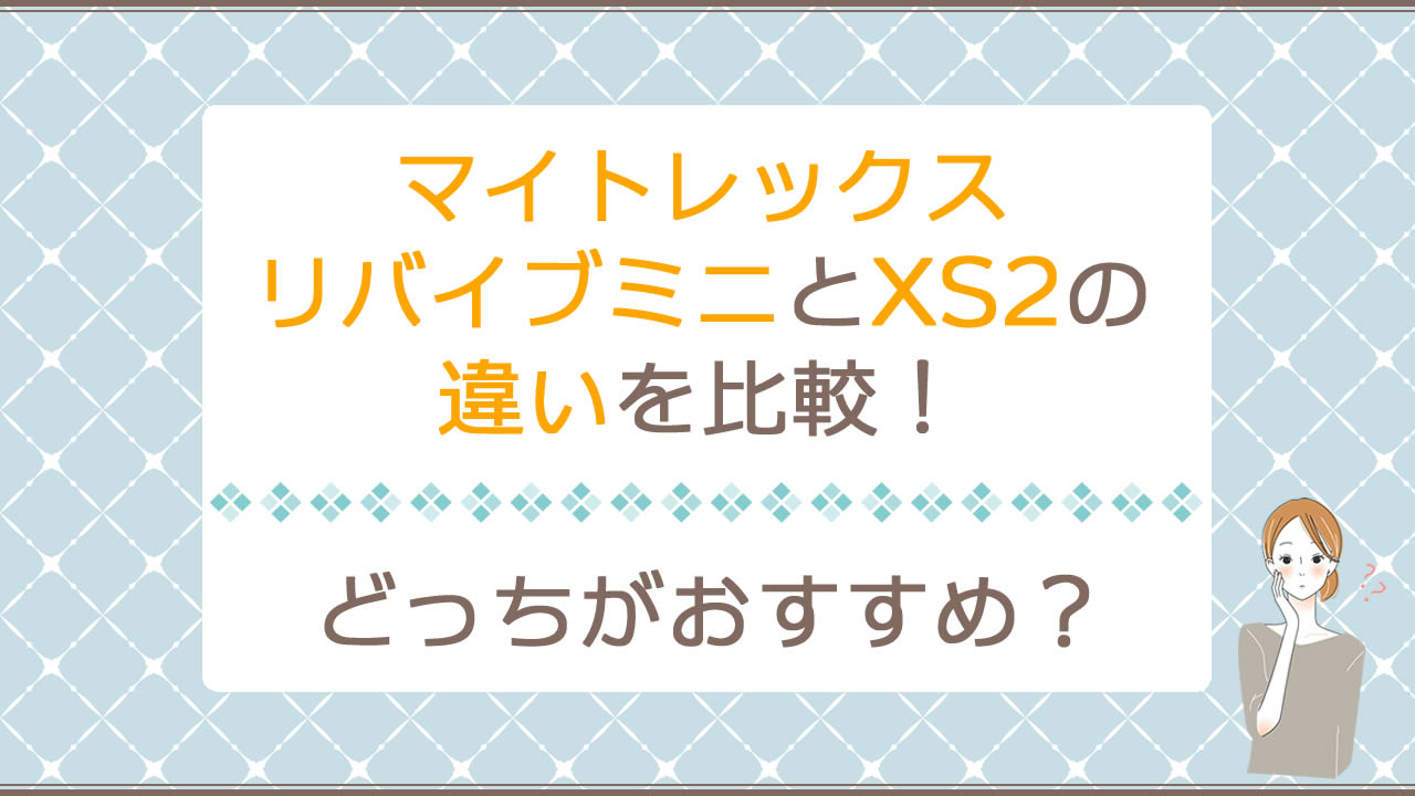 マイトレックスリバイブミニとリバイブミニXS2の違いを比較！どっちがおすすめ？2機種の違いを詳しく解説♪