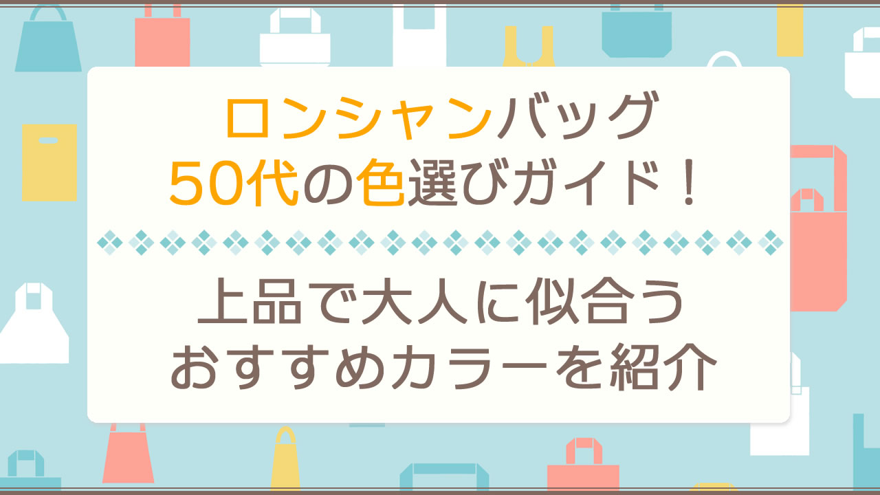 ロンシャンバッグ50代の色選びガイド！上品で大人に似合うおすすめなカラー＆人気色を紹介！