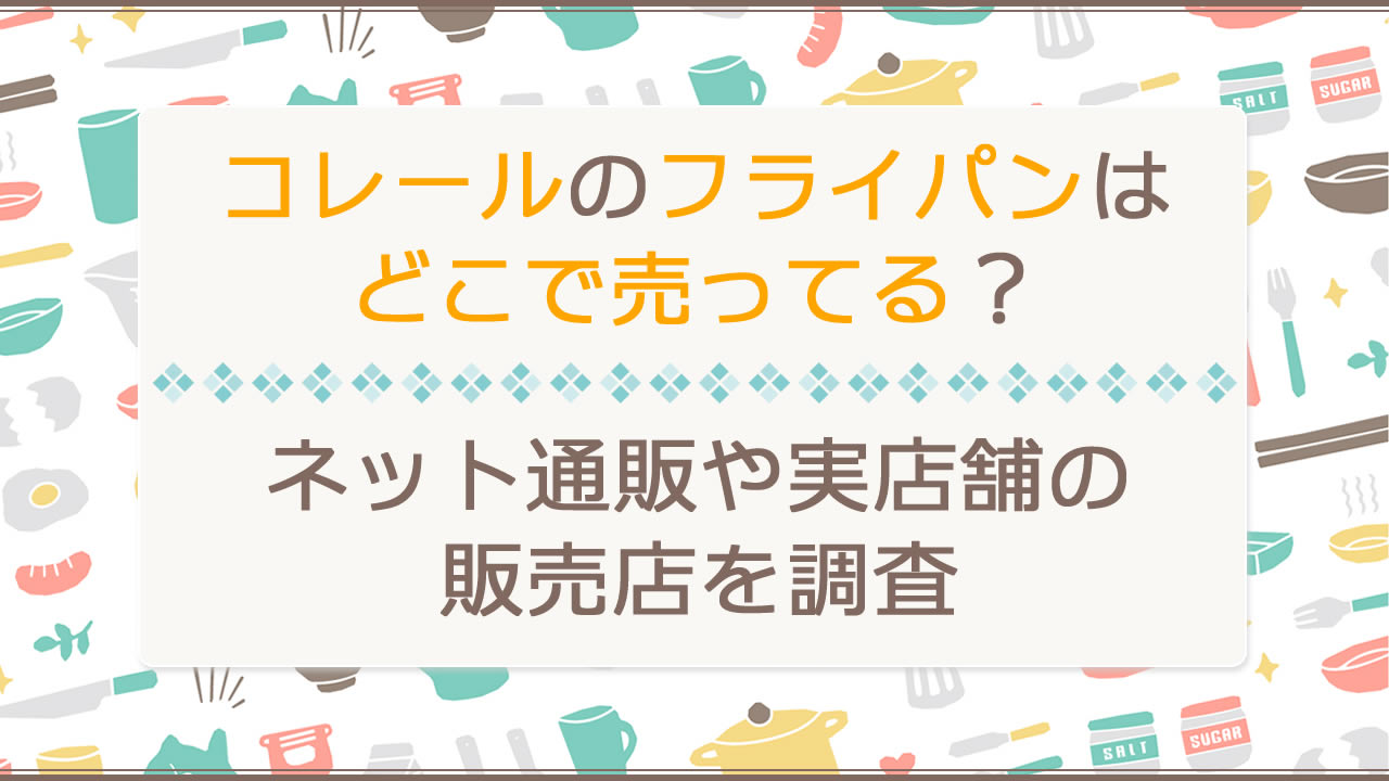 コレール(CORELLE)フライパンはどこで売ってる？販売店(通販や実店舗)を調査！