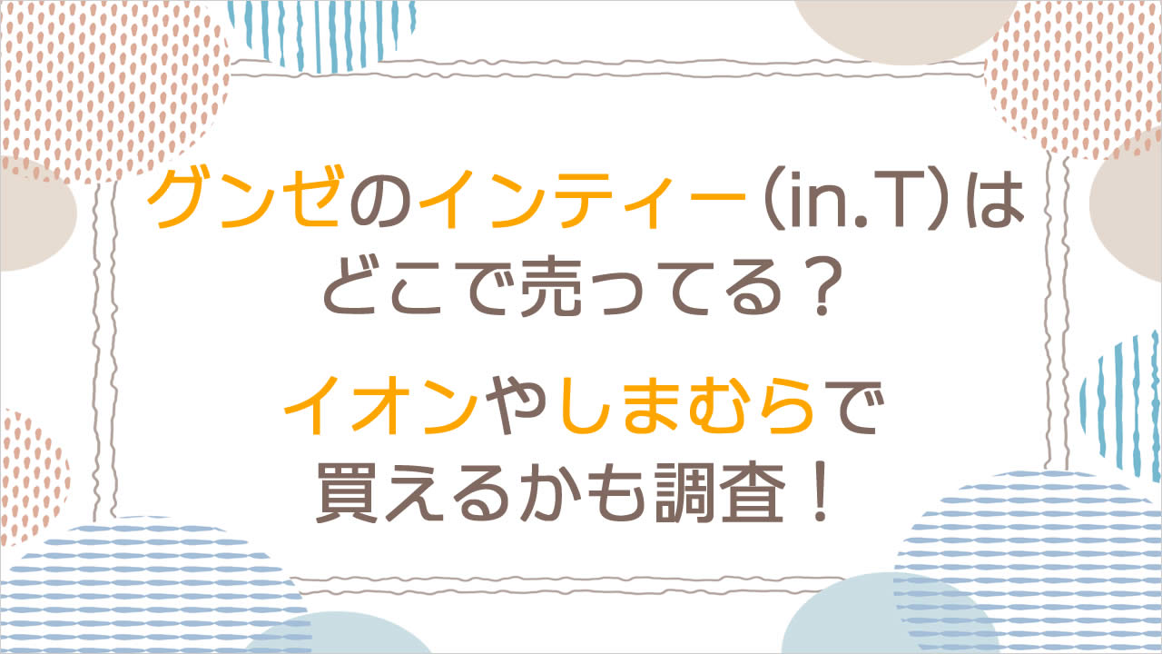 グンゼのインティー(in.T)はどこで売ってる？イオンやしまむらで買えるか、レディースがあるかも調査！